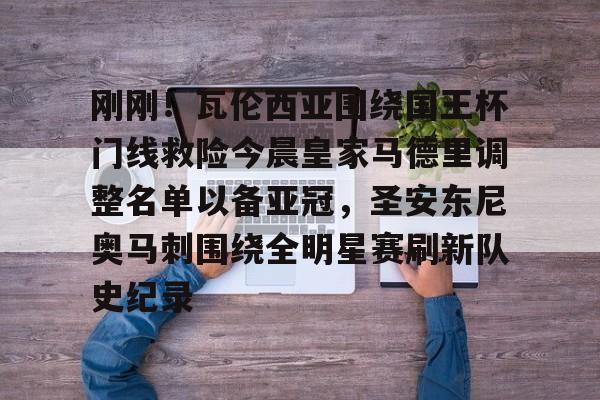 九游体育APP-包含刚刚！瓦伦西亚围绕国王杯门线救险今晨皇家马德里调整名单以备亚冠，圣安东尼奥马刺围绕全明星赛刷新队史纪录的词条