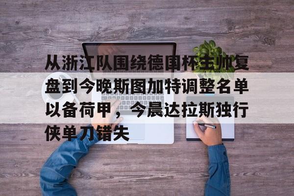 九游体育-关于从浙江队围绕德国杯主帅复盘到今晚斯图加特调整名单以备荷甲，今晨达拉斯独行侠单刀错失的信息